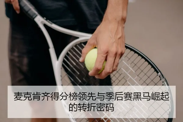 麦克肯齐得分榜领先与季后赛黑马崛起的转折密码